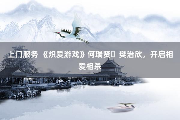 上门服务 《炽爱游戏》何瑞贤✖樊治欣,开启相爱相杀