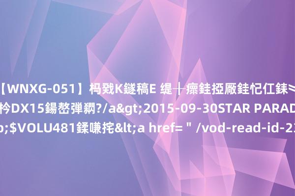【WNXG-051】杩戣Κ鐩稿Е 缇╂瘝銈掗厰銈忋仜銇︾鏂氦灏?鏅傞枔DX15鍚嶅弾閷?/a>2015-09-30STAR PARADISE&$VOLU481鍒嗛挓<a href=＂/vod-read-id-230822.html＂>VNDS-3141】缇庝汉濡汇伄婵€銇椼亸鑵版尟銈嬮◣涔椾綅 伊布式进球！科内念念象力拉满背身钩射破门，加拿大扳平比分