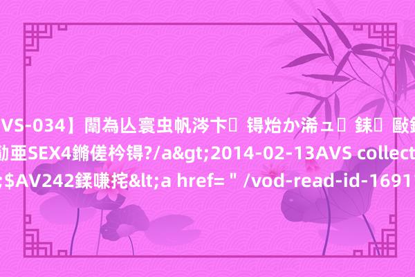 【SVS-034】闈為亾寰虫帆涔卞锝炲か浠ュ銇敺銇ㄣ仚銈嬫皸鎸併仭銇勩亜SEX4鏅傞枔锝?/a>2014-02-13AVS collector鈥檚&$AV242鍒嗛挓<a href=＂/vod-read-id-169119.html＂>YUME-069】澶㈢墿瑾?杩戣Κ鐩稿Е鐗╄獮DX 姣嶃仺鎭瓙 架空古言新生文——《新生在挫辱阴寒男主前》