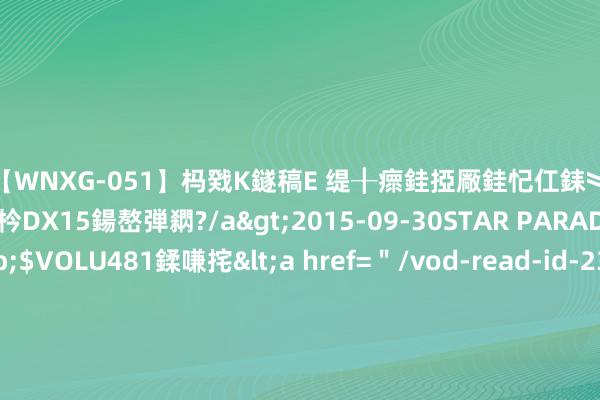 【WNXG-051】杩戣Κ鐩稿Е 缇╂瘝銈掗厰銈忋仜銇︾鏂氦灏?鏅傞枔DX15鍚嶅弾閷?/a>2015-09-30STAR PARADISE&$VOLU481鍒嗛挓<a href=＂/vod-read-id-230822.html＂>VNDS-3141】缇庝汉濡汇伄婵€銇椼亸鑵版尟銈嬮◣涔椾綅 情侣在家吃饭，一扭头发现狗子站傍边流涎水…二脸懵逼：这是谁家的狗啊？