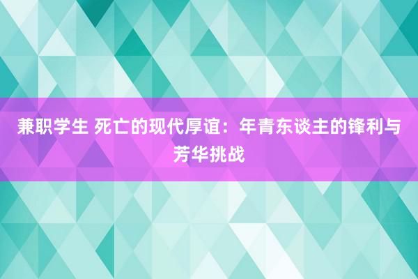 兼职学生 死亡的现代厚谊：年青东谈主的锋利与芳华挑战