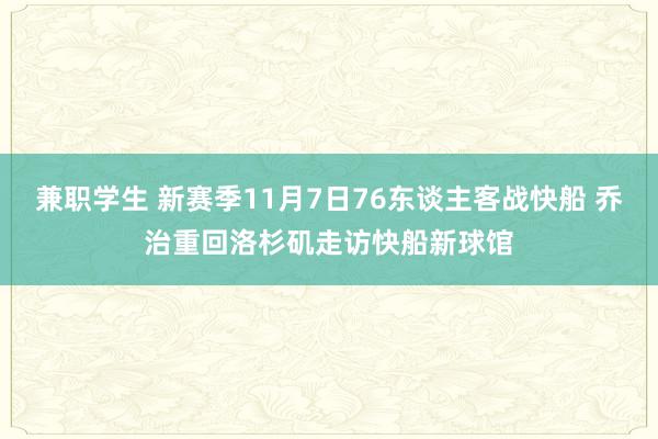 兼职学生 新赛季11月7日76东谈主客战快船 乔治重回洛杉矶走访快船新球馆