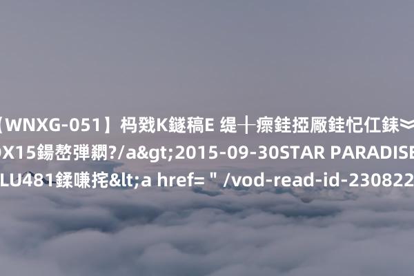 【WNXG-051】杩戣Κ鐩稿Е 缇╂瘝銈掗厰銈忋仜銇︾鏂氦灏?鏅傞枔DX15鍚嶅弾閷?/a>2015-09-30STAR PARADISE&$VOLU481鍒嗛挓<a href=＂/vod-read-id-230822.html＂>VNDS-3141】缇庝汉濡汇伄婵€銇椼亸鑵版尟銈嬮◣涔椾綅 中国足坛反腐推崇：中超公司已有5任董事长获刑