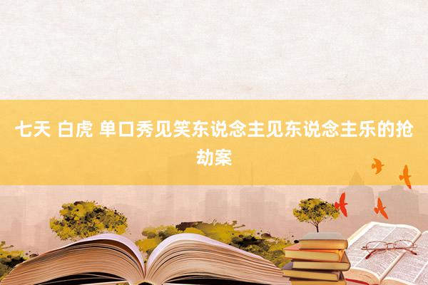 七天 白虎 单口秀见笑东说念主见东说念主乐的抢劫案