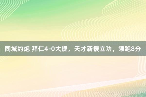 同城约炮 拜仁4-0大捷，天才新援立功，领跑8分