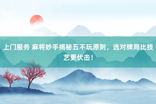 上门服务 麻将妙手揭秘五不玩原则，选对牌局比技艺更伏击！