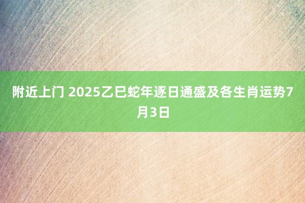 附近上门 2025乙巳蛇年逐日通盛及各生肖运势7月3日