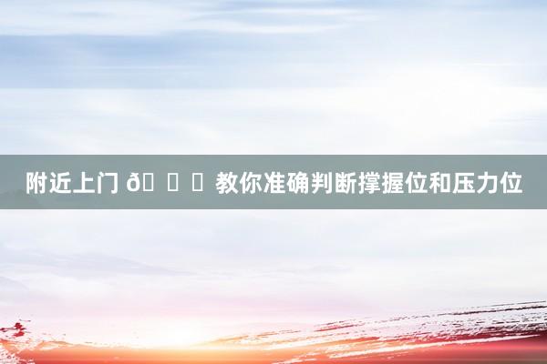 附近上门 📝教你准确判断撑握位和压力位