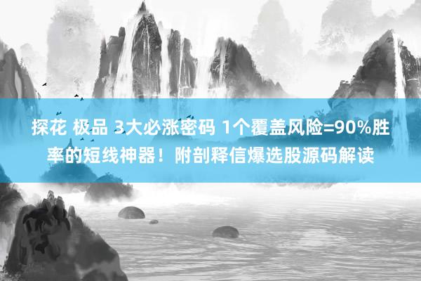 探花 极品 3大必涨密码 1个覆盖风险=90%胜率的短线神器！附剖释信爆选股源码解读